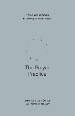 The Prayer Practice: A Four-Session Guide to Praying as Jesus Prayed (Practicing the Way) book