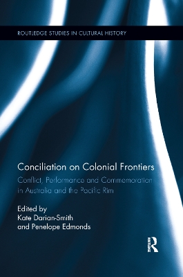 Conciliation on Colonial Frontiers: Conflict, Performance, and Commemoration in Australia and the Pacific Rim by Kate Darian-Smith