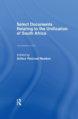 Select Documents Relating to the Unification of South Africa by Arthur Percival Newton