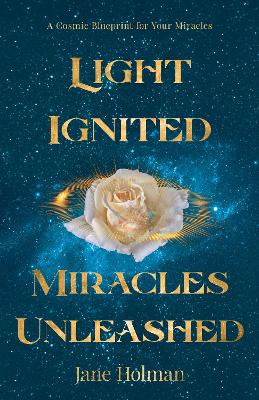 Light Ignited, Miracles Unleashed: A Cosmic Blueprint for Your Miracles book