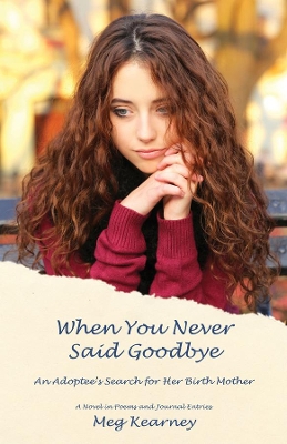 When You Never Said Goodbye: An Adoptee's Search for Her Birth Mother: A Novel in Poems and Journal Entries book