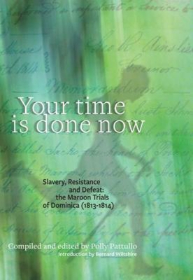 Your Time is Done Now: Slavery, Resistance and Defeat: The Maroon Trials of Dominica (1813-1814) by Polly Pattullo