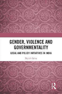 Gender, Violence and Governmentality: Legal and Policy Initiatives in India by Skylab Sahu