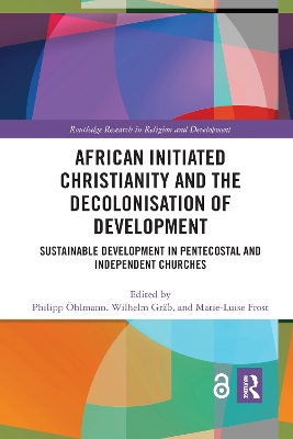 African Initiated Christianity and the Decolonisation of Development: Sustainable Development in Pentecostal and Independent Churches by Philipp Öhlmann