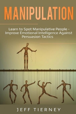 Manipulation: Learn to Spot Manipulative People - Improve Emotional Intelligence Against Persuasion Tactics book