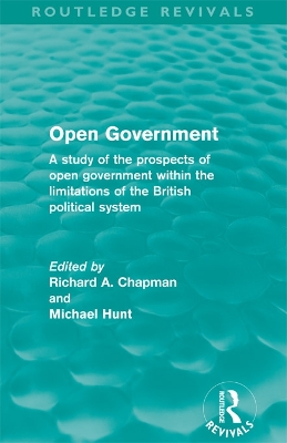 Open Government (Routledge Revivals): A study of the prospects of open government within the limitations of the British political system by Richard A. Chapman