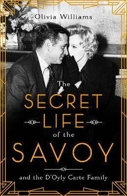 The Secret Life of the Savoy: and the D'Oyly Carte family by Olivia Williams