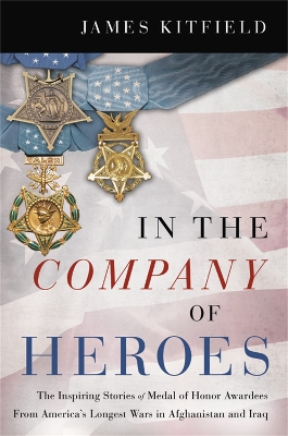 In the Company of Heroes: The Inspiring Stories of Medal of Honor Awardees from America's Longest Wars in Afghanistan and Iraq book