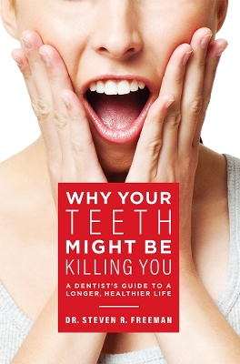 Why Your Teeth Might Be Killing You: A Dentist's Guide To A Longer Healthier Life book