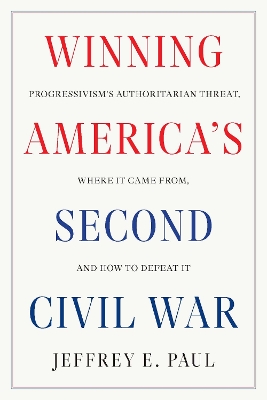 Winning the Second Civil War: Progressivism's Authoritarian Threat, Where It Came from, and How to Defeat It book