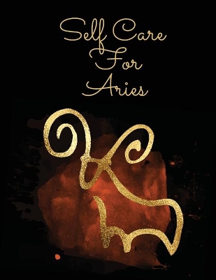 Self Care For Aries: For Adults For Autism Moms For Nurses Moms Teachers Teens Women With Prompts Day and Night Self Love Gift book