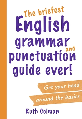 Briefest English Grammar and Punctuation Guide Ever! by Ruth Colman
