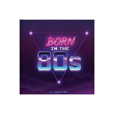 Born In The 80s: A celebration of being born in the 1980s and growing up in the 1990s book