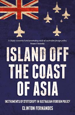 Island Off the Coast of Asia: Instruments of Statecraft in Australian Foreign Policy by Clinton Fernandes