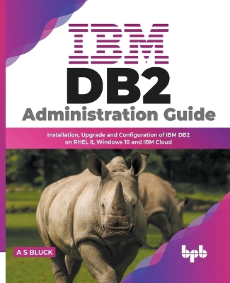 IBM DB2 Administration Guide: Installation, Upgrade and Configuration of IBM DB2 on RHEL 8, Windows 10 and IBM Cloud (English Edition) book