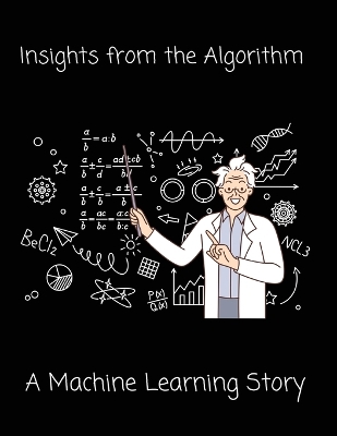 Insights from the Algorithm: A Machine Learning Story book