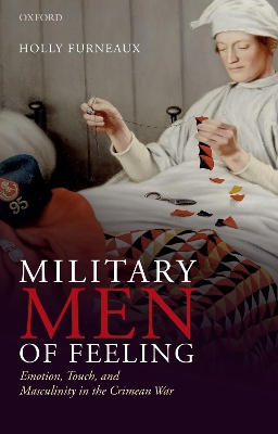 Military Men of Feeling: Emotion, Touch, and Masculinity in the Crimean War by Holly Furneaux