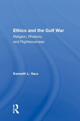 Ethics And The Gulf War: Religion, Rhetoric, And Righteousness by Kenneth L. Vaux