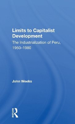 Limits To Capitalist Development: The Industrialization Of Peru, 1950-1980 by John Weeks