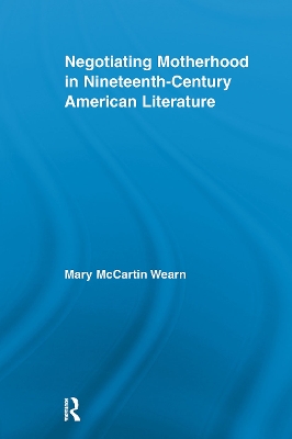 Negotiating Motherhood in Nineteenth-Century American Literature by Mary McCartin Wearn