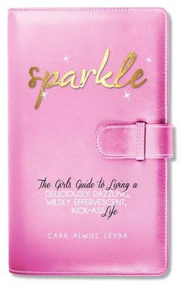 Sparkle: The Girl's Guide to Living a Deliciously Dazzling, Wildly Effervescent, Kick-Ass Life book
