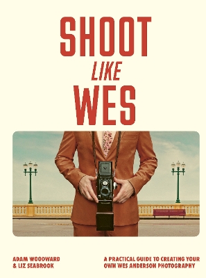 Shoot Like Wes: A Practical Guide to Creating Your Own Wes Anderson Photography book