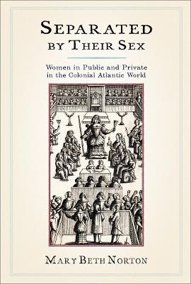 Separated by Their Sex: Women in Public and Private in the Colonial Atlantic World by Mary Beth Norton
