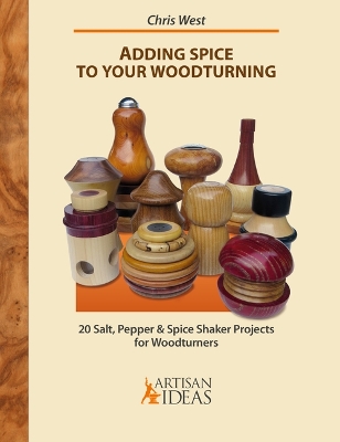 Adding Spice to Your Woodturning: 20 Salt, Pepper and Spice Shaker Projects for Woodturners book