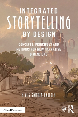 Integrated Storytelling by Design: Concepts, Principles and Methods for New Narrative Dimensions by Klaus Paulsen