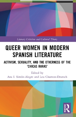 Queer Women in Modern Spanish Literature: Activism, Sexuality, and the Otherness of the 'Chicas Raras' by Ana I. Simón-Alegre