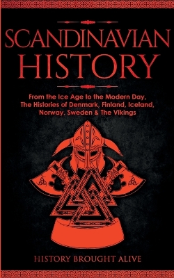 Scandinavian History: From the Ice Age to the Modern Day, A Comprehensive Overview of Finland, Denmark, Sweden, Norway, Iceland & The Vikings: Explore Timeless Tales, Myths, Heroes, Villains, Gladiators, Epic Battles, Legendary Stories & Much More book