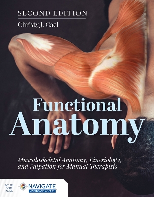 Functional Anatomy: Musculoskeletal Anatomy, Kinesiology, and Palpation for Manual Therapists with Navigate Advantage Access by Christy Cael