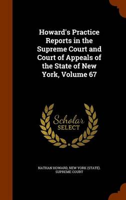Howard's Practice Reports in the Supreme Court and Court of Appeals of the State of New York, Volume 67 by Nathan Howard