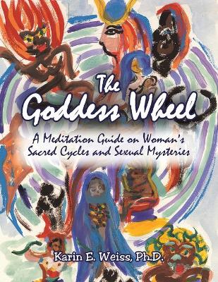 The Goddess Wheel: A Meditation Guide on Woman's Sacred Cycles and Sexual Mysteries book