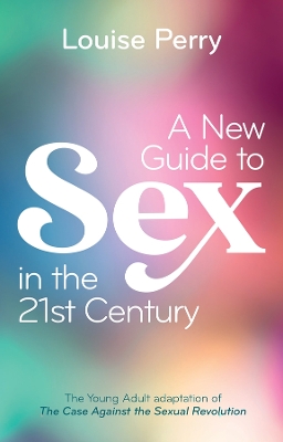 A New Guide to Sex in the 21st Century: The Young Adult Adaptation of 'The Case Against the Sexual Revolution' by Louise Perry