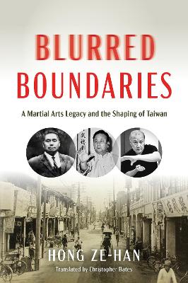 Blurred Boundaries: A Martial Arts Legacy and the Shaping of Taiwan by Ze-han Hong