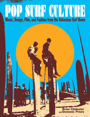 Pop Surf Culture: Music, Design, Film, and Fashion from the Bohemian Surf Boom by Brian Chidester