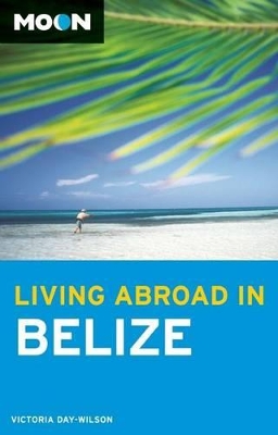 Moon Living Abroad in Belize (2nd ed) by Victoria Day-Wilson