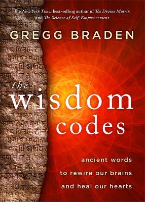 The Wisdom Codes: Ancient Words to Rewire Our Brains and Heal Our Hearts by Gregg Braden