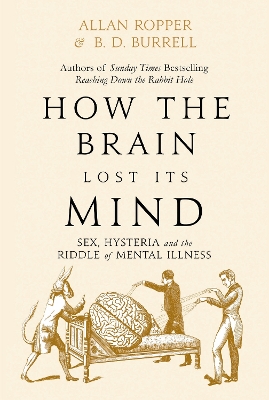 How The Brain Lost Its Mind: Sex, Hysteria and the Riddle of Mental Illness by Dr Allan Ropper