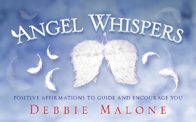 Angel Whispers: Positve Affirmations to Guide and Encourage You by Debbie Malone