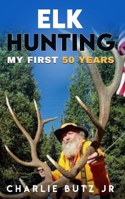 Elk Hunting: My First 50 Years book