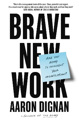 Brave New Work: Are You Ready to Reinvent Your Organization? by Aaron Dignan