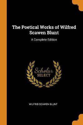 The Poetical Works of Wilfred Scawen Blunt: A Complete Edition book