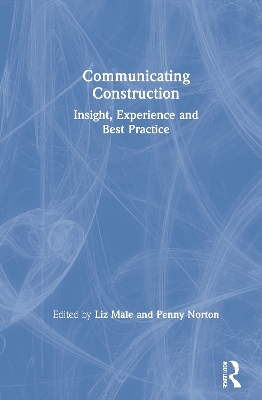 Communicating Construction: Insight, Experience and Best Practice by Liz Male