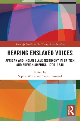 Hearing Enslaved Voices: African and Indian Slave Testimony in British and French America, 1700–1848 by Sophie White