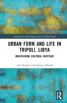 Urban Form and Life in Tripoli, Libya: Maintaining Cultural Heritage by Adel Remali