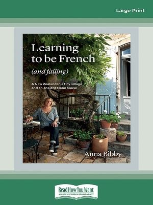 Learning to be French (and Failing): A New Zealander, a tiny village & an ancient stone house by Anna Bibby