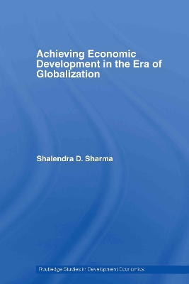 Achieving Economic Development in the Era of Globalization by Shalendra D. Sharma