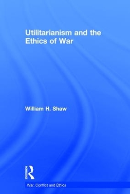 Utilitarianism and the Ethics of War book